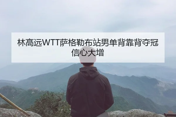 林高远WTT萨格勒布站男单背靠背夺冠信心大增