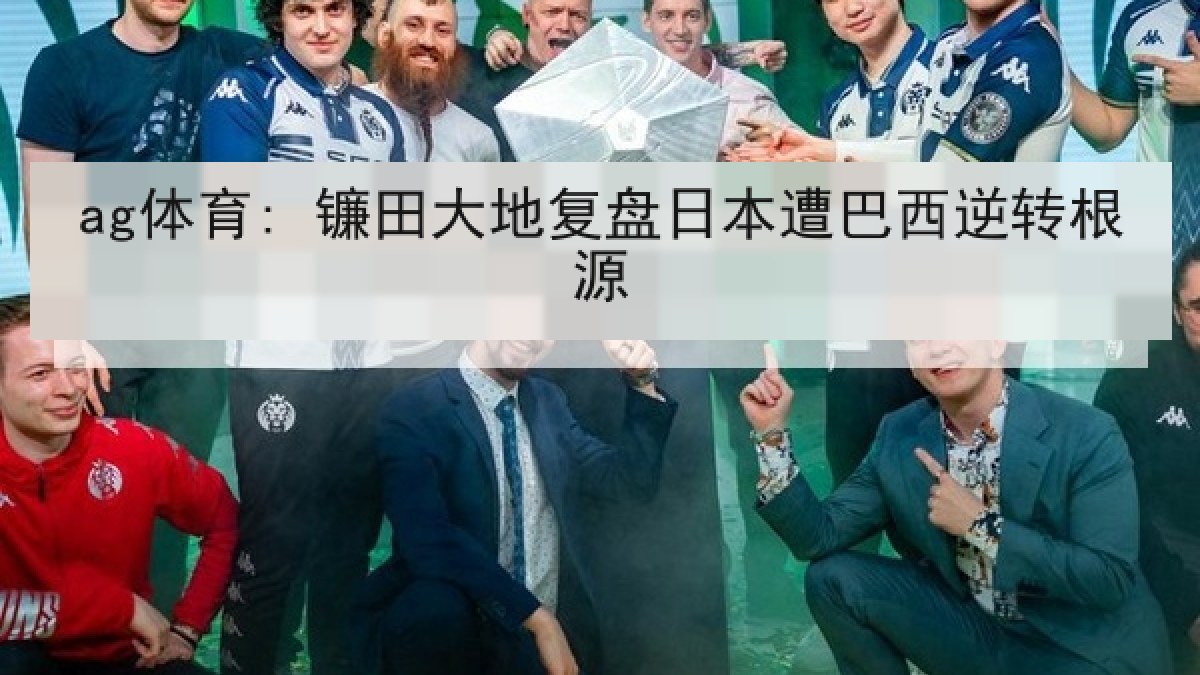ag体育: 镰田大地复盘日本遭巴西逆转根源 ag体育: 镰田大地复盘日本遭巴西逆转根源