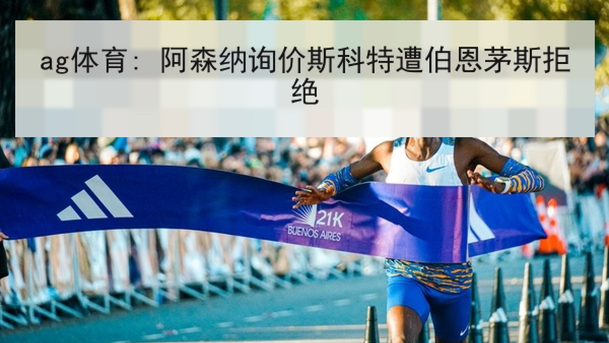 ag体育: 阿森纳询价斯科特遭伯恩茅斯拒绝 ag体育: 阿森纳询价斯科特遭伯恩茅斯拒绝
