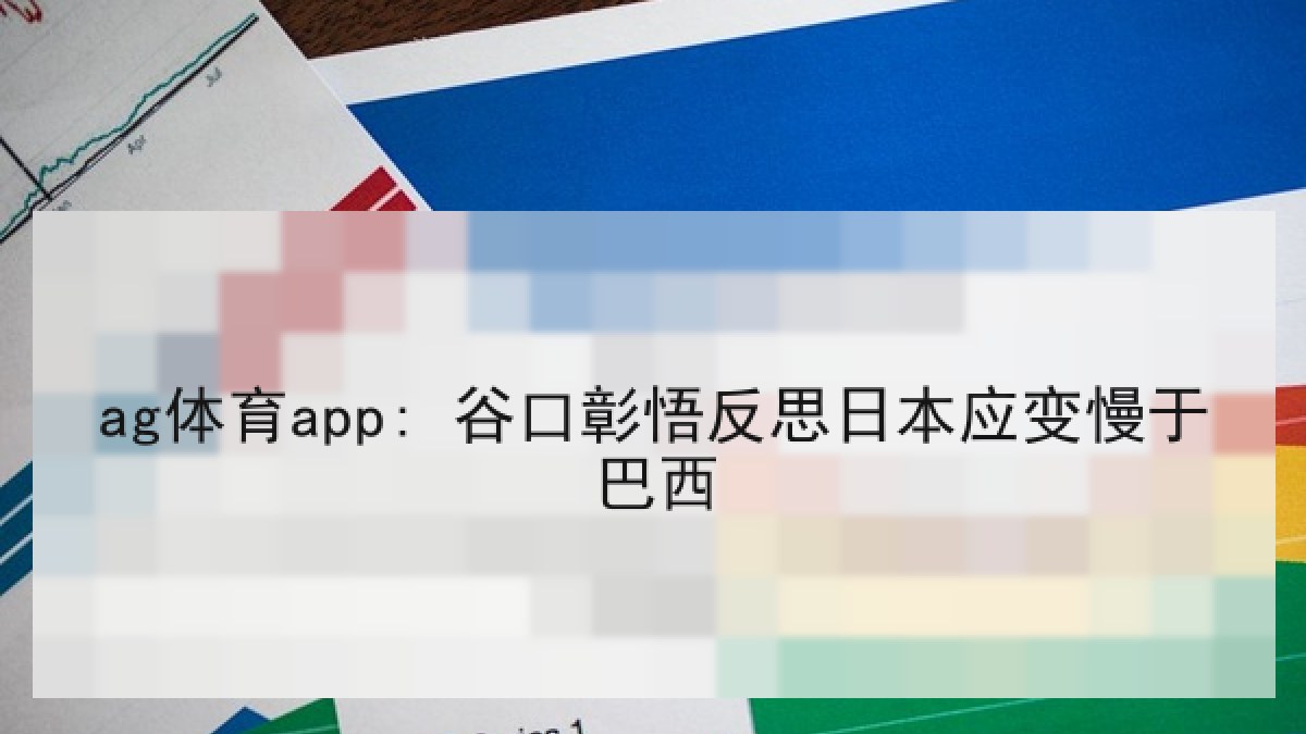 ag体育app: 谷口彰悟反思日本应变慢于巴西 ag体育app: 谷口彰悟反思日本应变慢于巴西