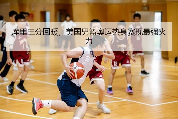 库里三分回暖，美国男篮奥运热身赛现最强火力