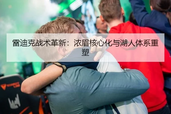 雷迪克战术革新：浓眉核心化与湖人体系重塑