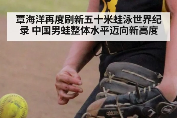 覃海洋再度刷新五十米蛙泳世界纪录 中国男蛙整体水平迈向新高度
