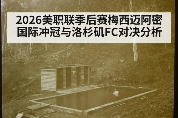 2026美职联季后赛梅西迈阿密国际冲冠与洛杉矶FC对决分析