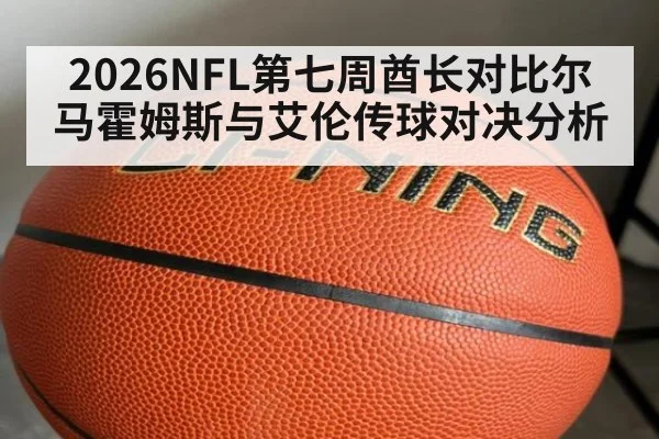 2026NFL第七周酋长对比尔 马霍姆斯与艾伦传球对决分析